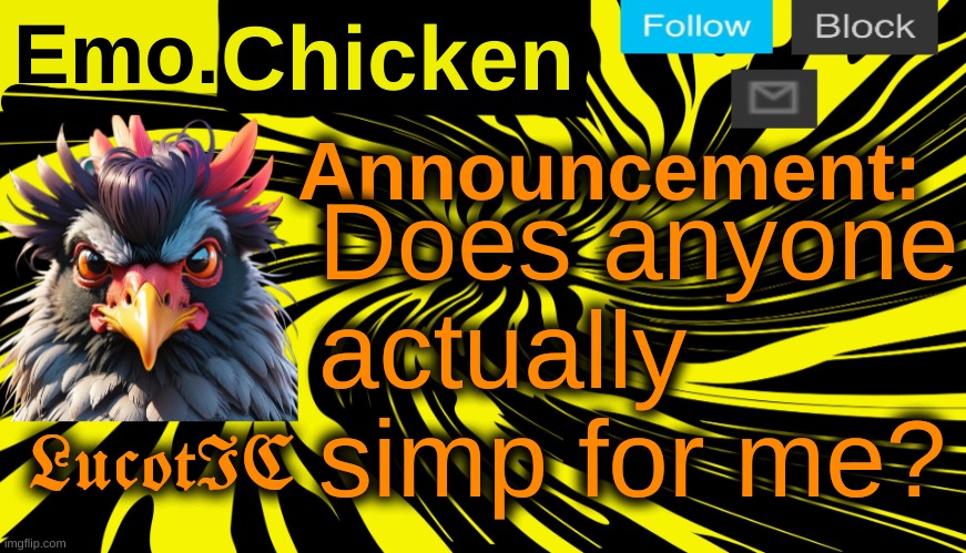 . | Does anyone actually simp for me? | image tagged in lucotic's emo chicken announcement template | made w/ Imgflip meme maker