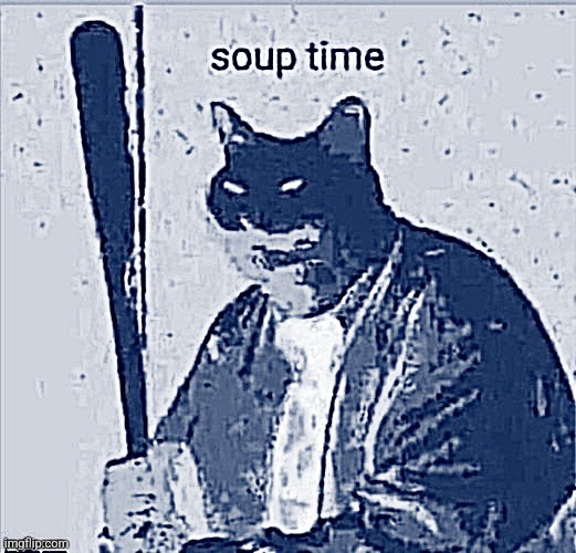 soup time | image tagged in soup time | made w/ Imgflip meme maker