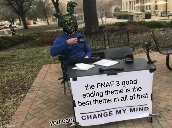 Change My Mind Meme | the FNAF 3 good ending theme is the best theme in all of fnaf; you cant | image tagged in memes,change my mind,fnaf,fnaf 3 | made w/ Imgflip meme maker