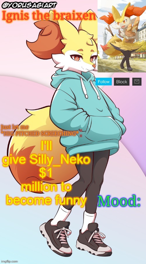 Ignis the braixen announcement template | I'll give Silly_Neko $1 million to become funny | image tagged in ignis the braixen announcement template | made w/ Imgflip meme maker