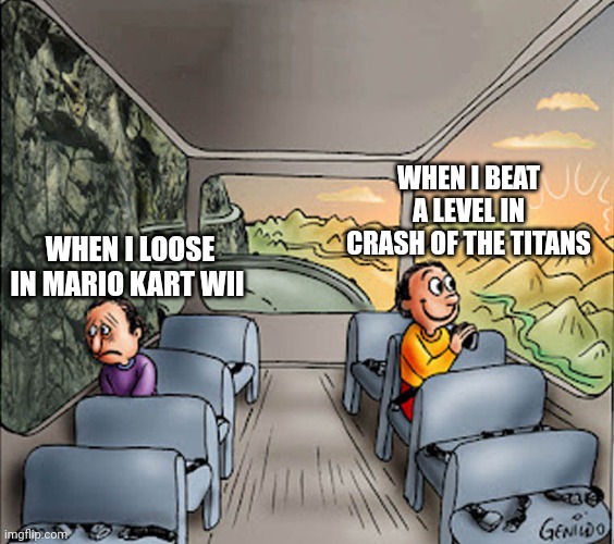 Two guys on a bus | WHEN I BEAT A LEVEL IN CRASH OF THE TITANS; WHEN I LOOSE IN MARIO KART WII | image tagged in two guys on a bus | made w/ Imgflip meme maker