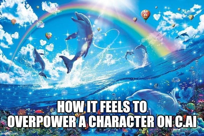 Happy dolphin rainbow | HOW IT FEELS TO OVERPOWER A CHARACTER ON C.AI | image tagged in happy dolphin rainbow | made w/ Imgflip meme maker