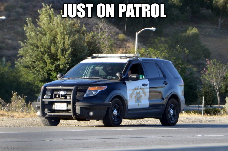 chp police car | JUST ON PATROL | image tagged in chp police car | made w/ Imgflip meme maker