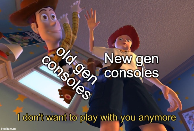 consoles be like | old gen consoles; New gen consoles | image tagged in i don't want to play with you anymore | made w/ Imgflip meme maker