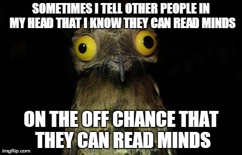 Weird Stuff I Do Potoo | SOMETIMES I TELL OTHER PEOPLE IN MY HEAD THAT I KNOW THEY CAN READ MINDS ON THE OFF CHANCE THAT THEY CAN READ MINDS | image tagged in memes,weird stuff i do potoo | made w/ Imgflip meme maker