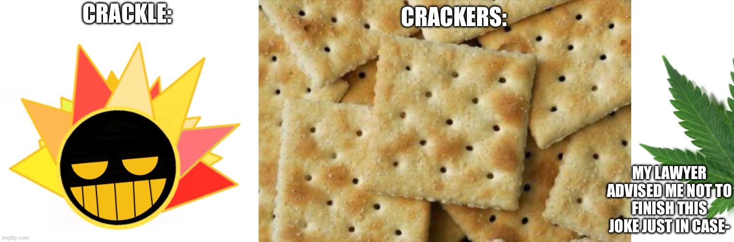 Yeah uhhhhh- crack- | CRACKERS:; CRACKLE:; MY LAWYER ADVISED ME NOT TO FINISH THIS JOKE JUST IN CASE- | image tagged in crack,wait,no | made w/ Imgflip meme maker