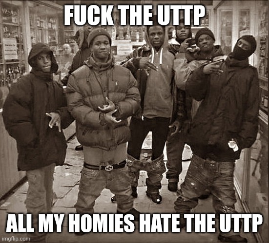 Fuck Blank | FUCK THE UTTP ALL MY HOMIES HATE THE UTTP | image tagged in fuck blank | made w/ Imgflip meme maker