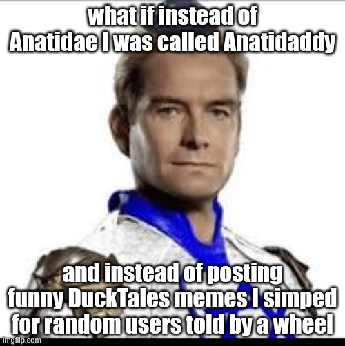 Jewish Homelander | what if instead of Anatidae I was called Anatidaddy; and instead of posting funny DuckTales memes I simped for random users told by a wheel | image tagged in jewish homelander | made w/ Imgflip meme maker