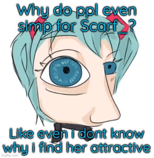 Hatsune Miku eye | Why do ppl even simp for Scarf_? Like even i dont know why i find her attractive | image tagged in hatsune miku eye | made w/ Imgflip meme maker