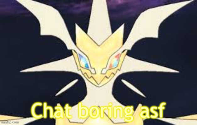 Ultra necrozma | Chat boring asf | image tagged in ultra necrozma | made w/ Imgflip meme maker