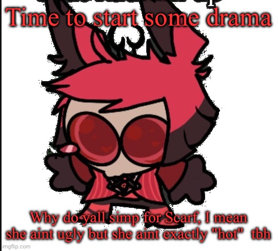 Sad Alastor | Time to start some drama; Why do yall simp for Scarf, I mean she aint ugly but she aint exactly "hot"  tbh | image tagged in sad alastor | made w/ Imgflip meme maker