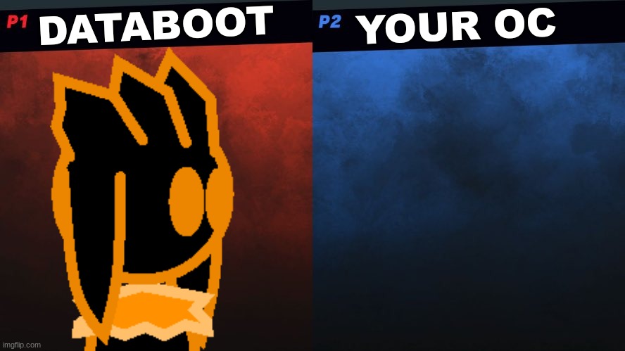 databoot wouldn't stand a chance | YOUR OC; DATABOOT | image tagged in databoot | made w/ Imgflip meme maker