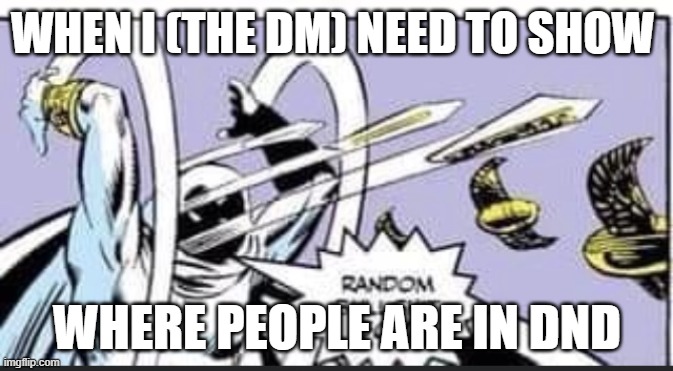 Hey, Coins! | WHEN I (THE DM) NEED TO SHOW; WHERE PEOPLE ARE IN DND | image tagged in random bullshit go,dnd | made w/ Imgflip meme maker