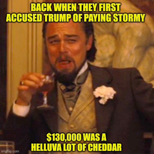 Just to illustrate how bad inflation is | BACK WHEN THEY FIRST ACCUSED TRUMP OF PAYING STORMY; $130,000 WAS A HELLUVA LOT OF CHEDDAR | image tagged in memes,inflation,fjb,lets go,brandon,stormy daniels | made w/ Imgflip meme maker