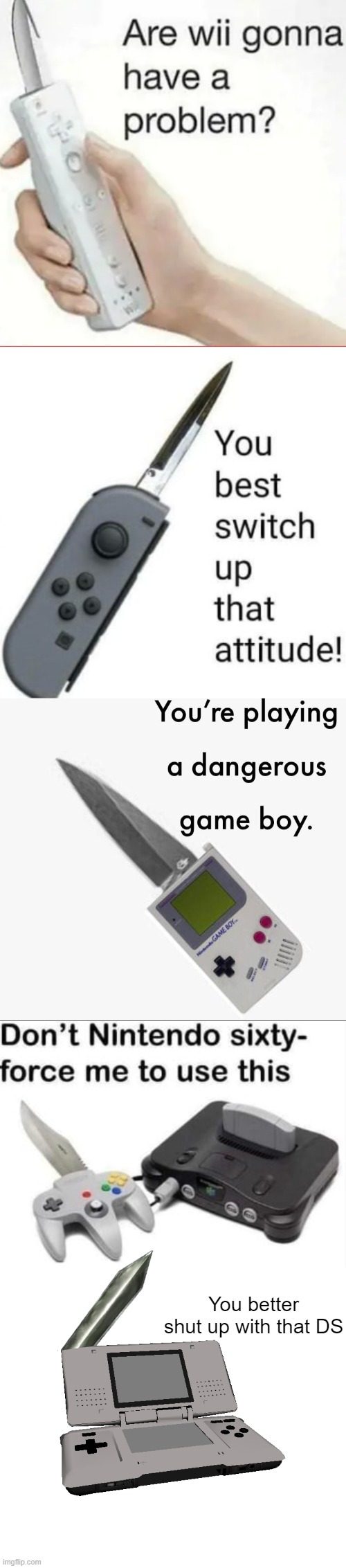 which one is the most clever? | You better shut up with that DS | image tagged in are wii gonna have a problem,you best switch up that attitude,your playing a dangerous gameboy,nintendo ds | made w/ Imgflip meme maker