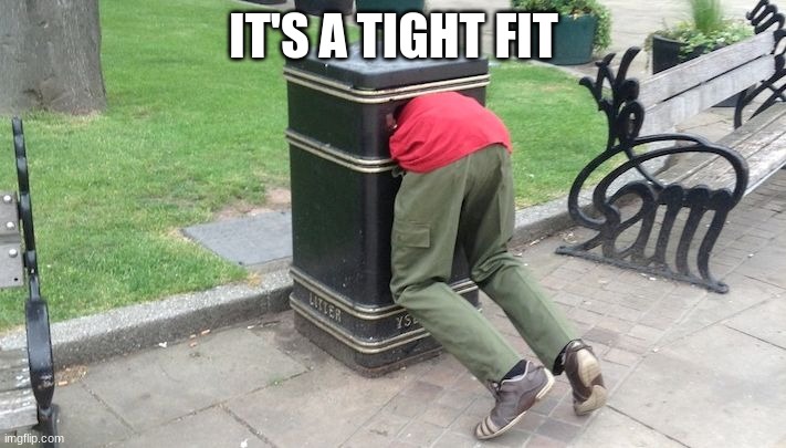 Guy in trash can | IT'S A TIGHT FIT | image tagged in guy in trash can | made w/ Imgflip meme maker