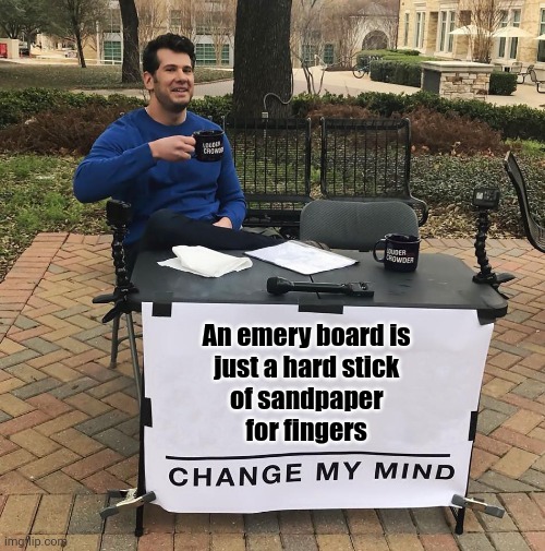 Change My Mind | An emery board is 
just a hard stick 
of sandpaper 
for fingers | image tagged in change my mind | made w/ Imgflip meme maker