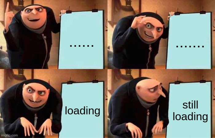 Gru's Plan Meme | ...... ....... loading; still loading | image tagged in memes,gru's plan | made w/ Imgflip meme maker