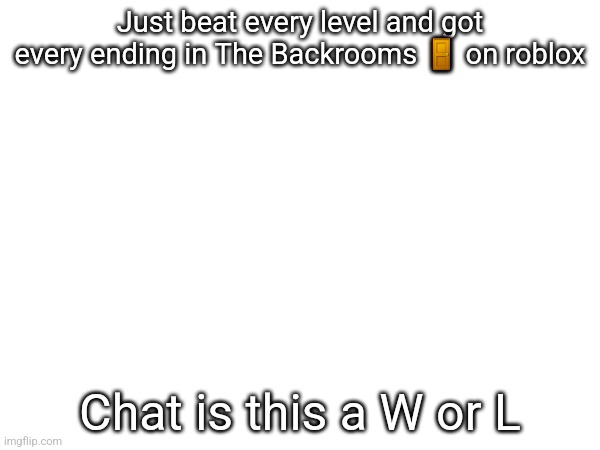 From level 0 to sublevel -! | Just beat every level and got every ending in The Backrooms 🚪 on roblox; Chat is this a W or L | made w/ Imgflip meme maker