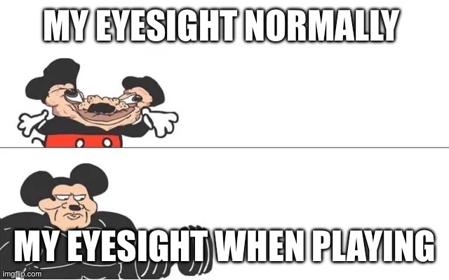 Has this happen to anyone? | MY EYESIGHT NORMALLY; MY EYESIGHT WHEN PLAYING | image tagged in mickey mouse drake,eyesight,eyes | made w/ Imgflip meme maker