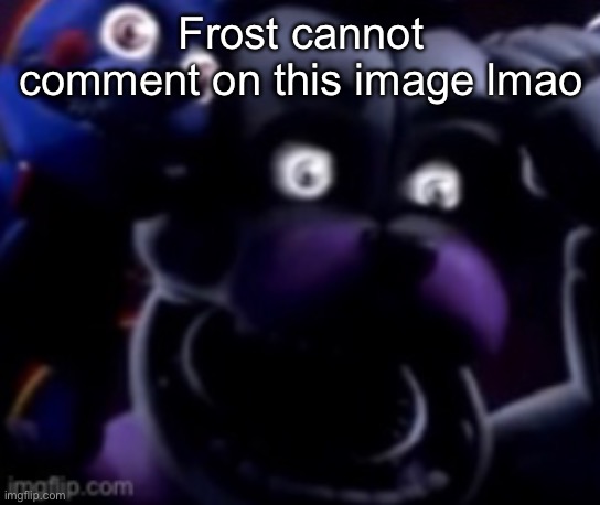 FT Freddy shocked | Frost cannot comment on this image lmao | image tagged in ft freddy shocked | made w/ Imgflip meme maker