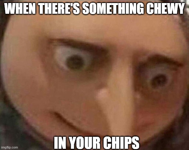 Enter title | WHEN THERE'S SOMETHING CHEWY; IN YOUR CHIPS | image tagged in gru meme | made w/ Imgflip meme maker