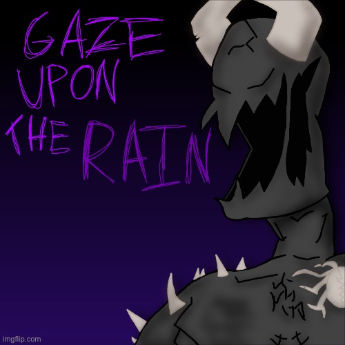 Gaze upon the Rain | image tagged in gaze upon the rain | made w/ Imgflip meme maker