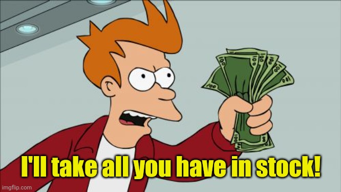 Shut Up And Take My Money Fry Meme | I'll take all you have in stock! | image tagged in memes,shut up and take my money fry | made w/ Imgflip meme maker
