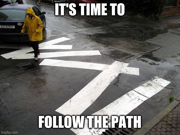 welp, I................................................. | IT'S TIME TO; FOLLOW THE PATH | image tagged in you had one job | made w/ Imgflip meme maker