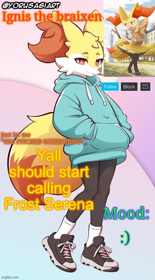 Ignis the braixen announcement template | Yall should start calling Frost Serena; :) | image tagged in ignis the braixen announcement template | made w/ Imgflip meme maker