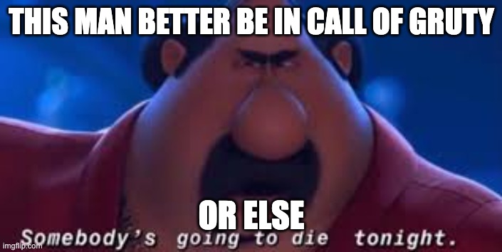 Somebody's Going To Die Tonight | THIS MAN BETTER BE IN CALL OF GRUTY; OR ELSE | image tagged in somebody's going to die tonight | made w/ Imgflip meme maker