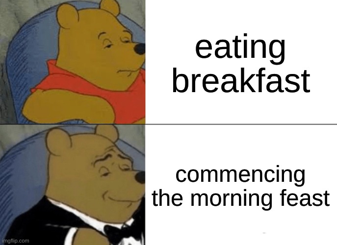 Tuxedo Winnie The Pooh | eating breakfast; commencing the morning feast | image tagged in memes,tuxedo winnie the pooh | made w/ Imgflip meme maker