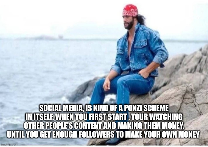 Deep thought savage | SOCIAL MEDIA, IS KIND OF A PONZI SCHEME IN ITSELF. WHEN YOU FIRST START , YOUR WATCHING OTHER PEOPLE'S CONTENT AND MAKING THEM MONEY, UNTIL YOU GET ENOUGH FOLLOWERS TO MAKE YOUR OWN MONEY | image tagged in deep thought savage,funny memes | made w/ Imgflip meme maker