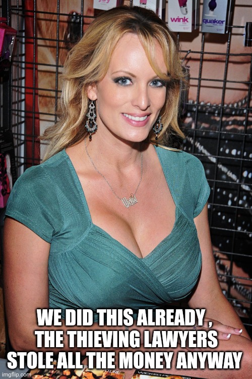 Stormy Daniels | WE DID THIS ALREADY , 
THE THIEVING LAWYERS STOLE ALL THE MONEY ANYWAY | image tagged in stormy daniels | made w/ Imgflip meme maker