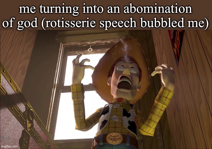 if he does it again I'm gonna go KABOOM!!! | me turning into an abomination of god (rotisserie speech bubbled me) | image tagged in woody screams | made w/ Imgflip meme maker