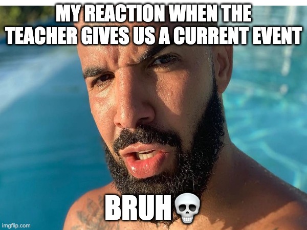 drake | MY REACTION WHEN THE TEACHER GIVES US A CURRENT EVENT; BRUH💀 | image tagged in drake meme | made w/ Imgflip meme maker