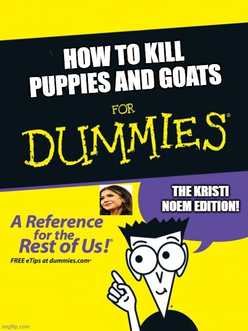 For dummies book | HOW TO KILL PUPPIES AND GOATS; THE KRISTI NOEM EDITION! | image tagged in for dummies book | made w/ Imgflip meme maker