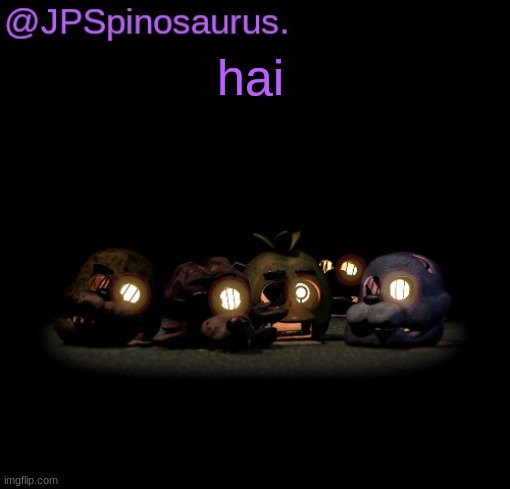JPSpinosaurus fnaf temp | hai | image tagged in jpspinosaurus fnaf temp | made w/ Imgflip meme maker