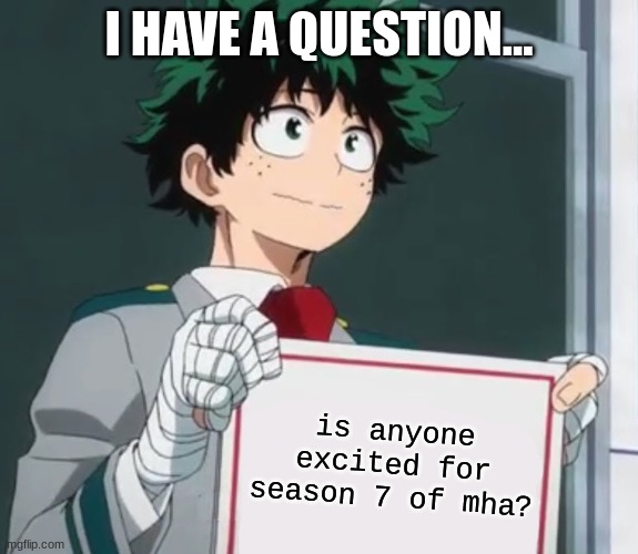 Deku holding a sign | I HAVE A QUESTION... is anyone excited for season 7 of mha? | image tagged in deku holding a sign | made w/ Imgflip meme maker