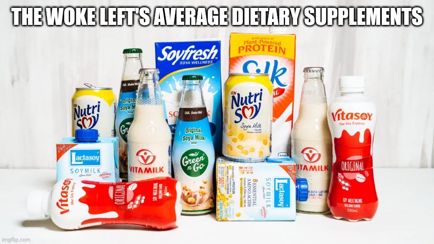 soy milk | THE WOKE LEFT'S AVERAGE DIETARY SUPPLEMENTS | image tagged in soy milk | made w/ Imgflip meme maker