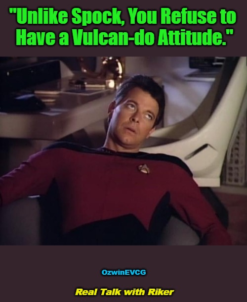 Real Talk with Riker | "Unlike Spock, You Refuse to 

Have a Vulcan-do Attitude."; OzwinEVCG; Real Talk with Riker | image tagged in riker eyeroll,captain,scolding,comparison,star trek,attitude | made w/ Imgflip meme maker