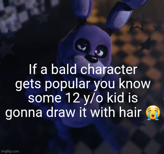 goofster | If a bald character gets popular you know some 12 y/o kid is gonna draw it with hair 😭 | image tagged in goofster | made w/ Imgflip meme maker