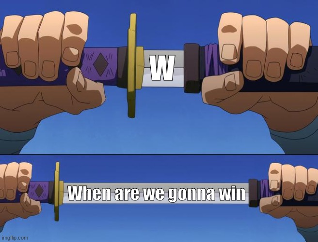 unsheathe sword | W; When are we gonna win | image tagged in unsheathe sword | made w/ Imgflip meme maker