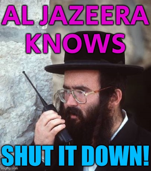 Al Jazeera Knows | AL JAZEERA
KNOWS; SHUT IT DOWN! | image tagged in shut it down hassidic jew,breaking news,palestine,msm,first amendment,world war 3 | made w/ Imgflip meme maker