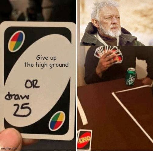 UNO Draw 25 Cards | Give up the high ground | image tagged in memes,uno draw 25 cards | made w/ Imgflip meme maker