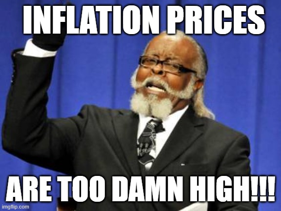 Prices  are out of sight, and won't change anytime soon. | INFLATION PRICES; ARE TOO DAMN HIGH!!! | image tagged in memes,too damn high,democrats,inflation,prices,republicans | made w/ Imgflip meme maker