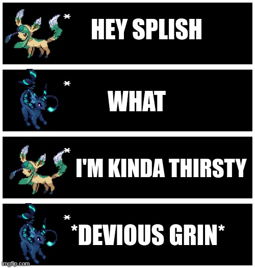 S-STOP iabdvshjiuewbf I CANT DRINK THAT MUCH- | HEY SPLISH; WHAT; I'M KINDA THIRSTY; *DEVIOUS GRIN* | made w/ Imgflip meme maker