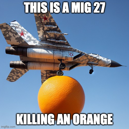 Jet vs. Fruit | THIS IS A MIG 27; KILLING AN ORANGE | image tagged in funny | made w/ Imgflip meme maker