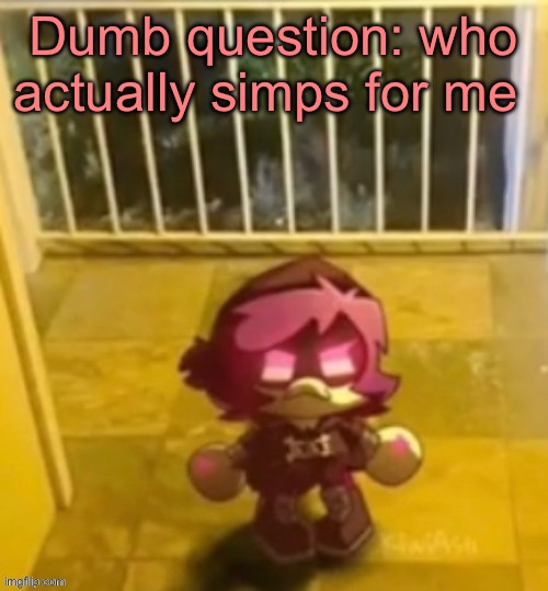 le dron | Dumb question: who actually simps for me | image tagged in le dron | made w/ Imgflip meme maker