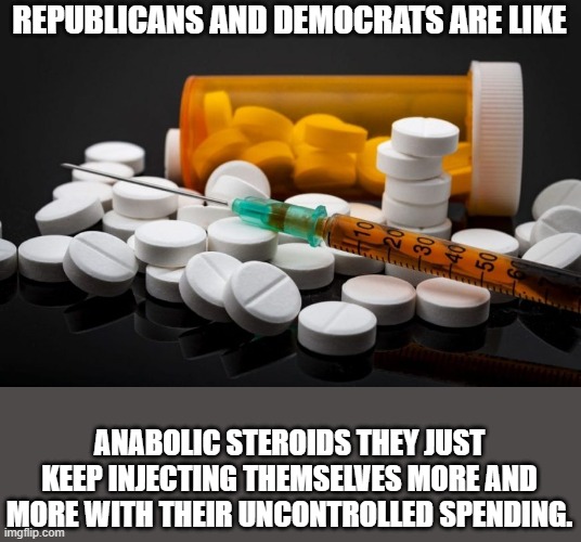 Roids shrink your Nuts and Brains. | REPUBLICANS AND DEMOCRATS ARE LIKE; ANABOLIC STEROIDS THEY JUST KEEP INJECTING THEMSELVES MORE AND MORE WITH THEIR UNCONTROLLED SPENDING. | image tagged in republicans,democrats,spending,congress,steroids | made w/ Imgflip meme maker